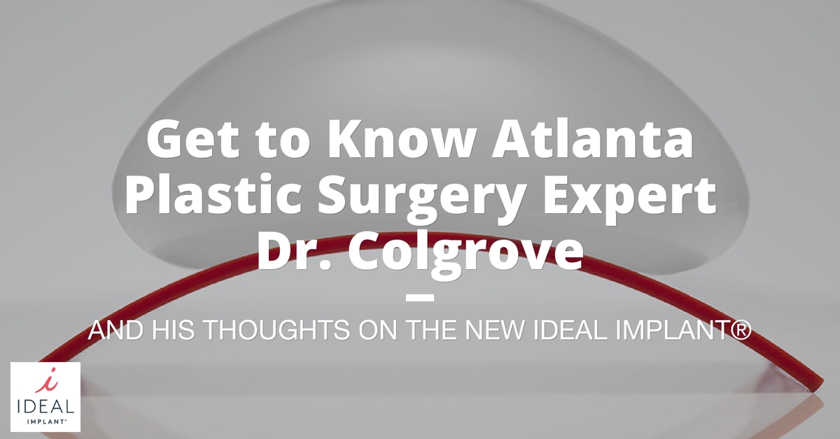 Get to Know Atlanta Plastic Surgery Expert, Dr. Colgrove, and His Thoughts on the New IDEAL IMPLANT®
